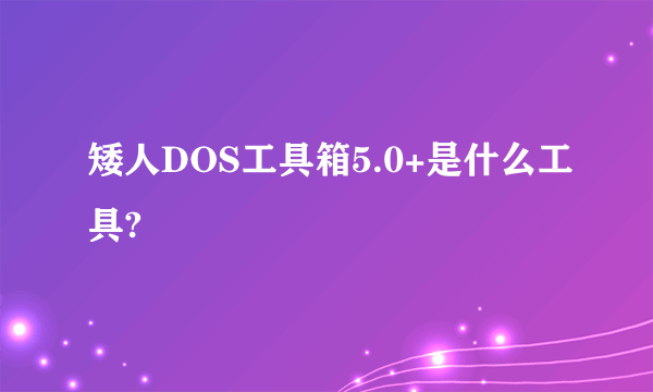 矮人DOS工具箱5.0+是什么工具?