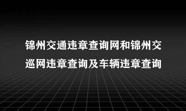 锦州交通违章查询网和锦州交巡网违章查询及车辆违章查询