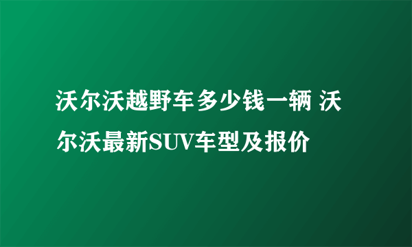 沃尔沃越野车多少钱一辆 沃尔沃最新SUV车型及报价