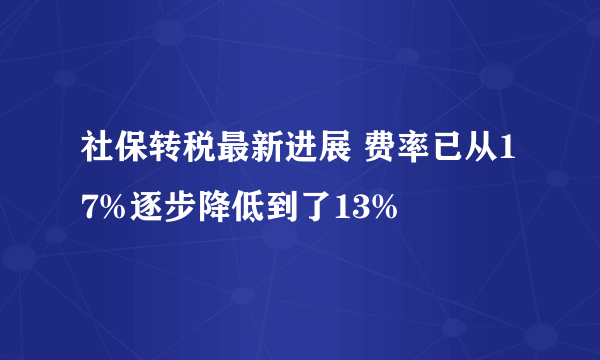 社保转税最新进展 费率已从17%逐步降低到了13%