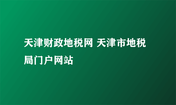 天津财政地税网 天津市地税局门户网站