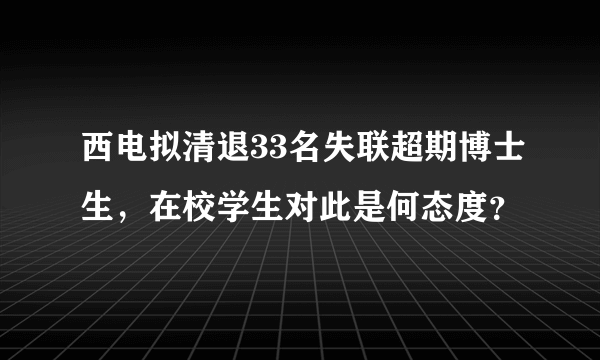 西电拟清退33名失联超期博士生，在校学生对此是何态度？