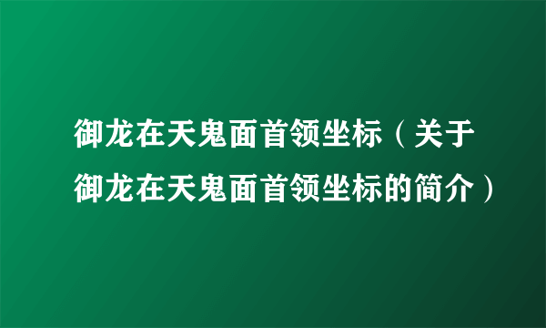 御龙在天鬼面首领坐标（关于御龙在天鬼面首领坐标的简介）