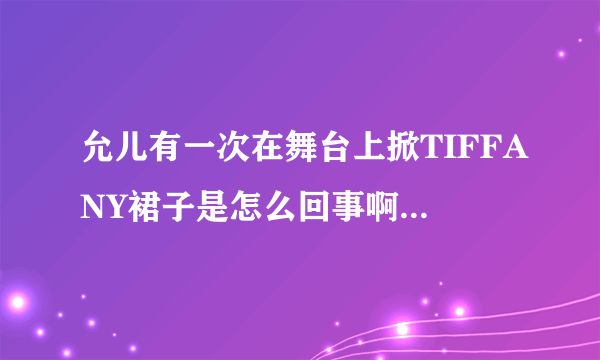 允儿有一次在舞台上掀TIFFANY裙子是怎么回事啊，还有个是JESSICA骂徐贤挡住她了，求详细情况