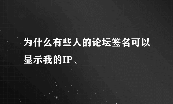 为什么有些人的论坛签名可以显示我的IP、