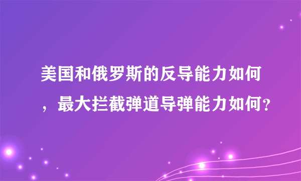 美国和俄罗斯的反导能力如何，最大拦截弹道导弹能力如何？