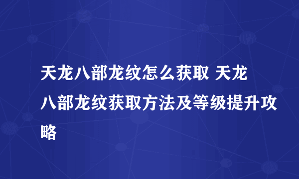 天龙八部龙纹怎么获取 天龙八部龙纹获取方法及等级提升攻略