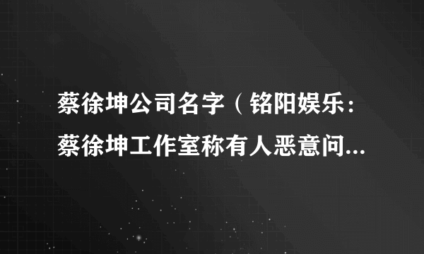 蔡徐坤公司名字（铭阳娱乐：蔡徐坤工作室称有人恶意问询造话题）