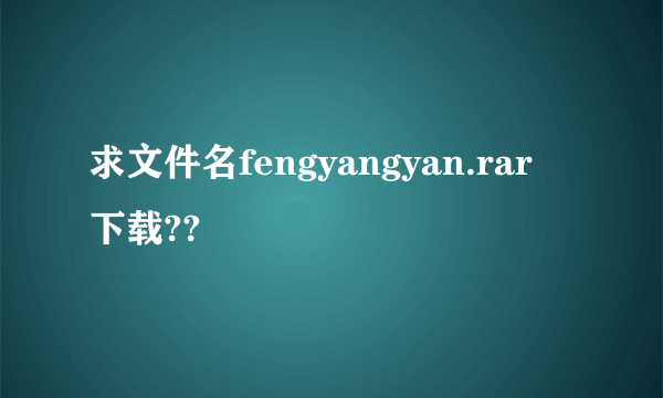 求文件名fengyangyan.rar 下载??