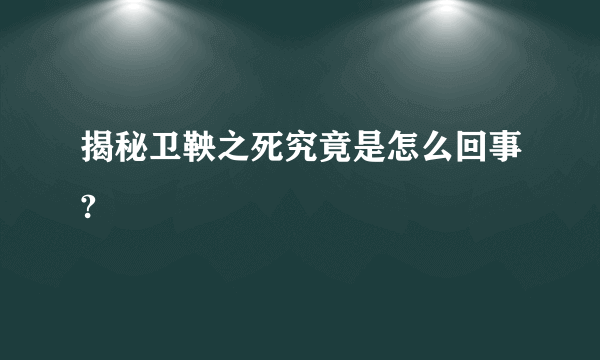 揭秘卫鞅之死究竟是怎么回事?