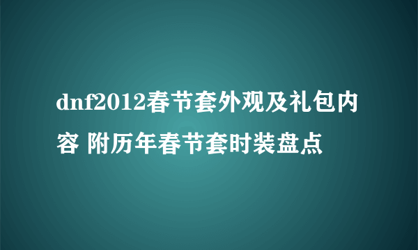 dnf2012春节套外观及礼包内容 附历年春节套时装盘点