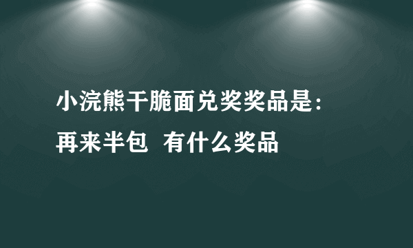 小浣熊干脆面兑奖奖品是： 再来半包  有什么奖品