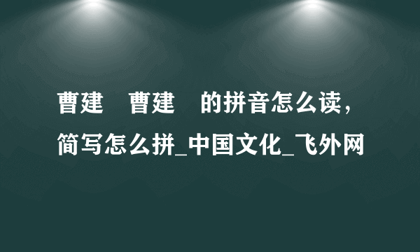 曹建眀曹建眀的拼音怎么读，简写怎么拼_中国文化_飞外网