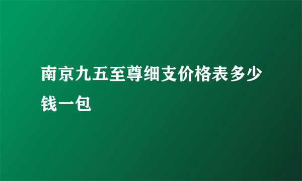 南京九五至尊细支价格表多少钱一包