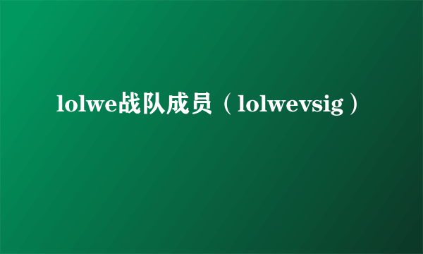 lolwe战队成员（lolwevsig）