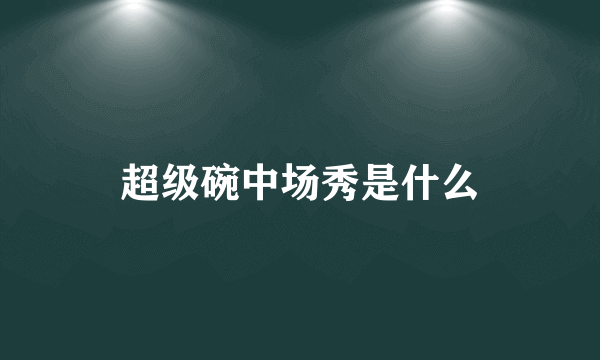 超级碗中场秀是什么