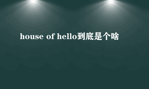 house of hello到底是个啥