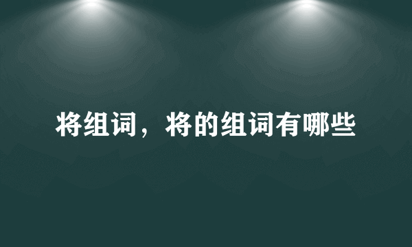 将组词，将的组词有哪些