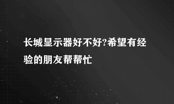 长城显示器好不好?希望有经验的朋友帮帮忙