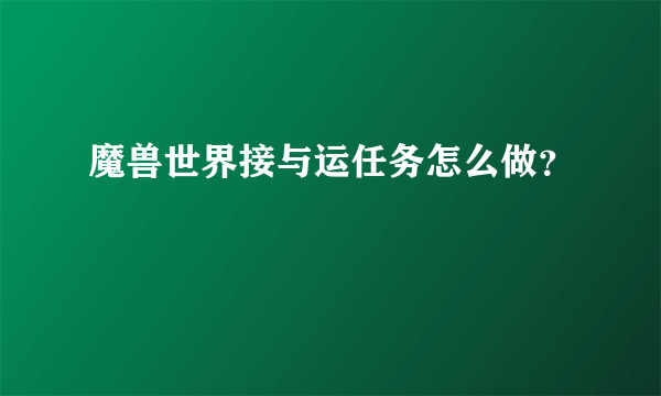 魔兽世界接与运任务怎么做？