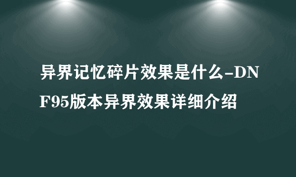 异界记忆碎片效果是什么-DNF95版本异界效果详细介绍