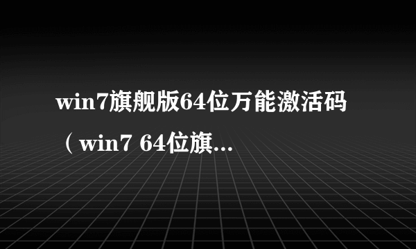 win7旗舰版64位万能激活码（win7 64位旗舰版激活码）