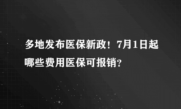 多地发布医保新政！7月1日起哪些费用医保可报销？