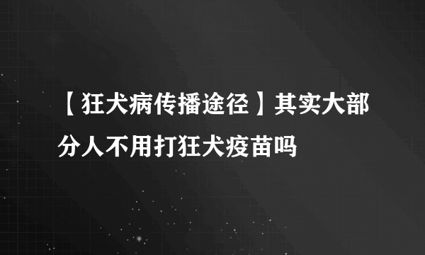 【狂犬病传播途径】其实大部分人不用打狂犬疫苗吗