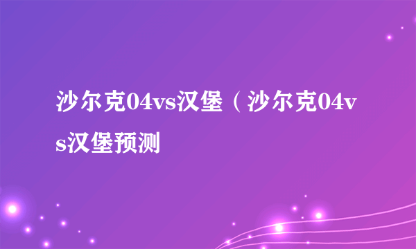 沙尔克04vs汉堡（沙尔克04vs汉堡预测