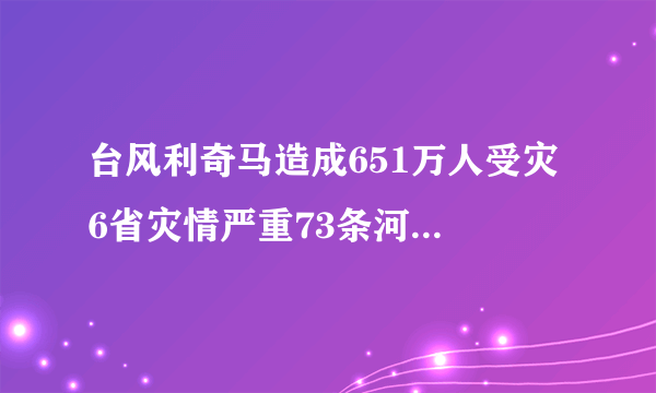 台风利奇马造成651万人受灾 6省灾情严重73条河流出现洪水