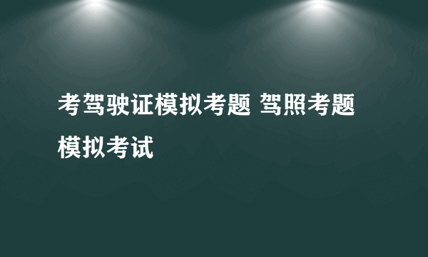 考驾驶证模拟考题 驾照考题模拟考试