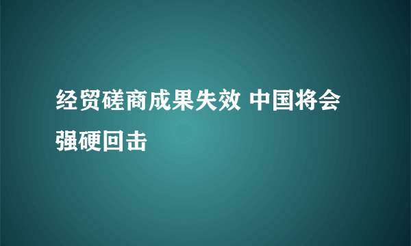 经贸磋商成果失效 中国将会强硬回击