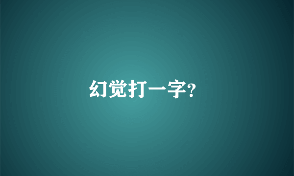 幻觉打一字？