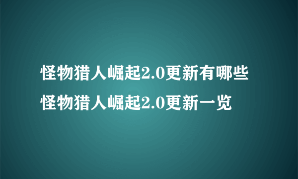 怪物猎人崛起2.0更新有哪些 怪物猎人崛起2.0更新一览