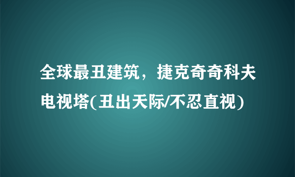 全球最丑建筑，捷克奇奇科夫电视塔(丑出天际/不忍直视)