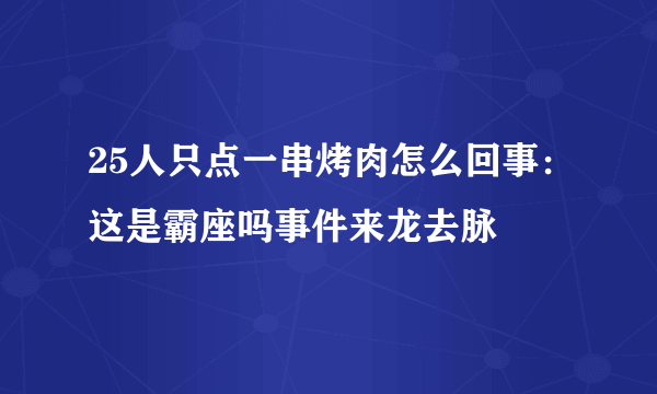 25人只点一串烤肉怎么回事：这是霸座吗事件来龙去脉