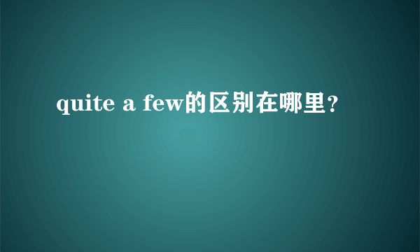 quite a few的区别在哪里？