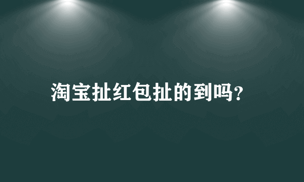 淘宝扯红包扯的到吗？