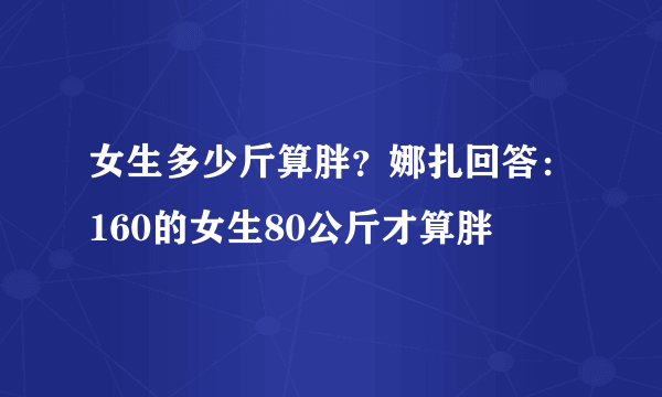 女生多少斤算胖？娜扎回答：160的女生80公斤才算胖