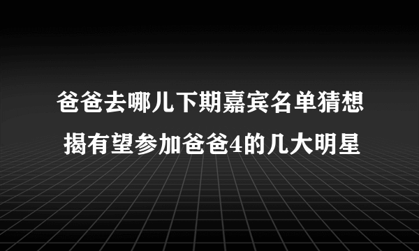 爸爸去哪儿下期嘉宾名单猜想 揭有望参加爸爸4的几大明星