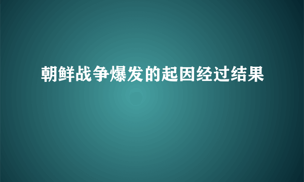 朝鲜战争爆发的起因经过结果