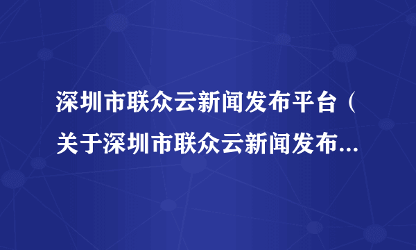 深圳市联众云新闻发布平台（关于深圳市联众云新闻发布平台的介绍）