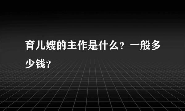 育儿嫂的主作是什么？一般多少钱？