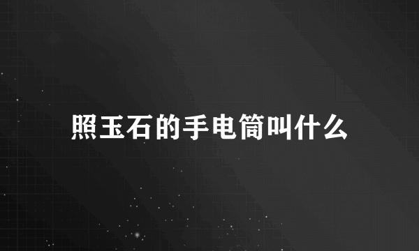 照玉石的手电筒叫什么