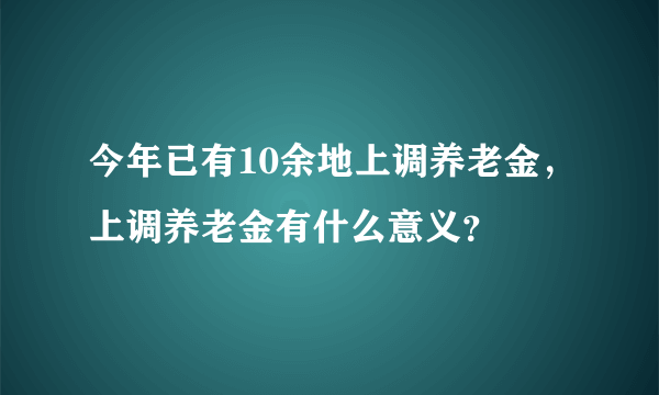 今年已有10余地上调养老金，上调养老金有什么意义？