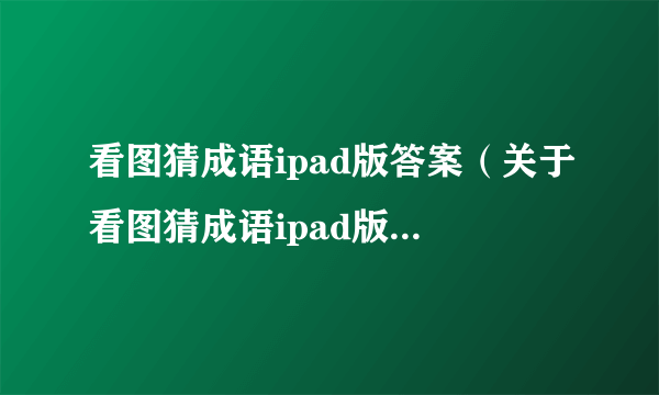 看图猜成语ipad版答案（关于看图猜成语ipad版答案的简介）