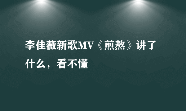 李佳薇新歌MV《煎熬》讲了什么，看不懂