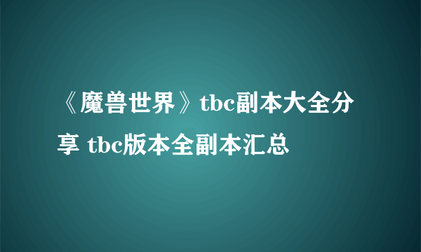 《魔兽世界》tbc副本大全分享 tbc版本全副本汇总