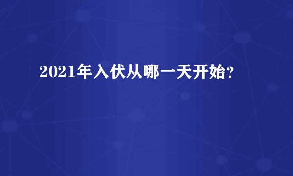 2021年入伏从哪一天开始？