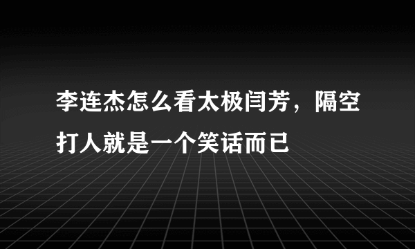 李连杰怎么看太极闫芳，隔空打人就是一个笑话而已 